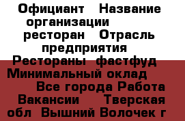 Официант › Название организации ­ Bacco, ресторан › Отрасль предприятия ­ Рестораны, фастфуд › Минимальный оклад ­ 20 000 - Все города Работа » Вакансии   . Тверская обл.,Вышний Волочек г.